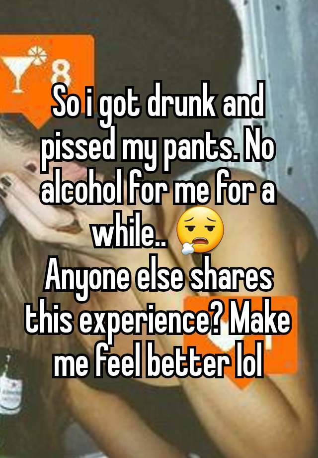 So i got drunk and pissed my pants. No alcohol for me for a while.. 😮‍💨
Anyone else shares this experience? Make me feel better lol