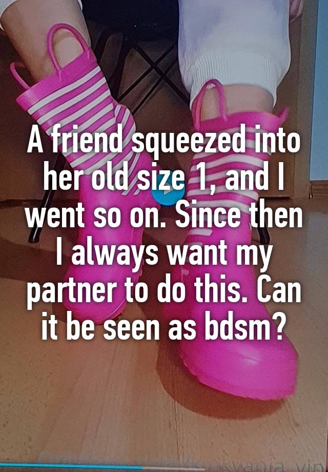 A friend squeezed into her old size 1, and I went so on. Since then I always want my partner to do this. Can it be seen as bdsm?