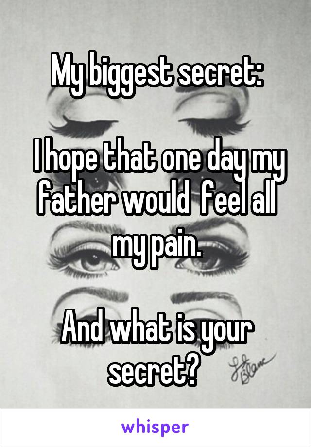 My biggest secret:

 I hope that one day my father would  feel all my pain.

And what is your secret? 