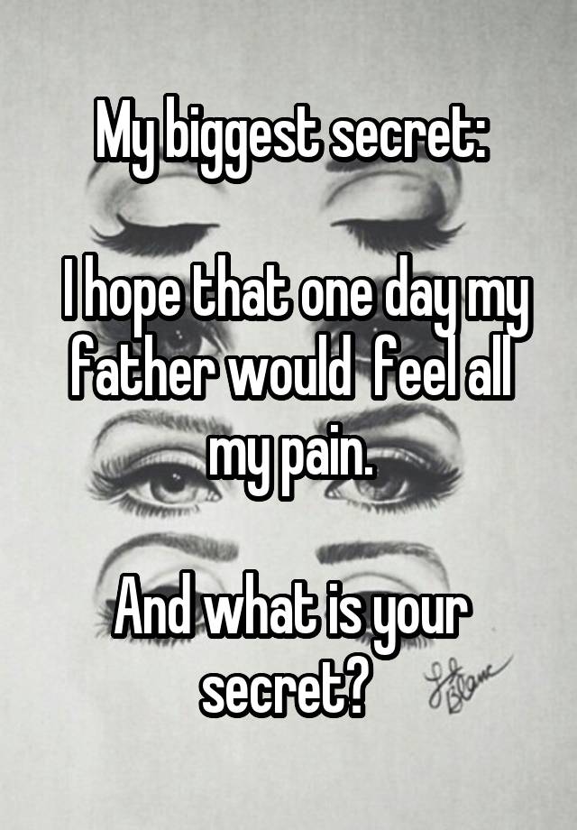 My biggest secret:

 I hope that one day my father would  feel all my pain.

And what is your secret? 