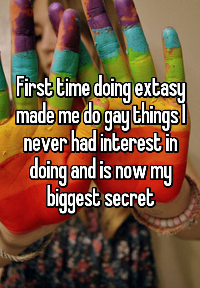 First time doing extasy made me do gay things I never had interest in doing and is now my biggest secret