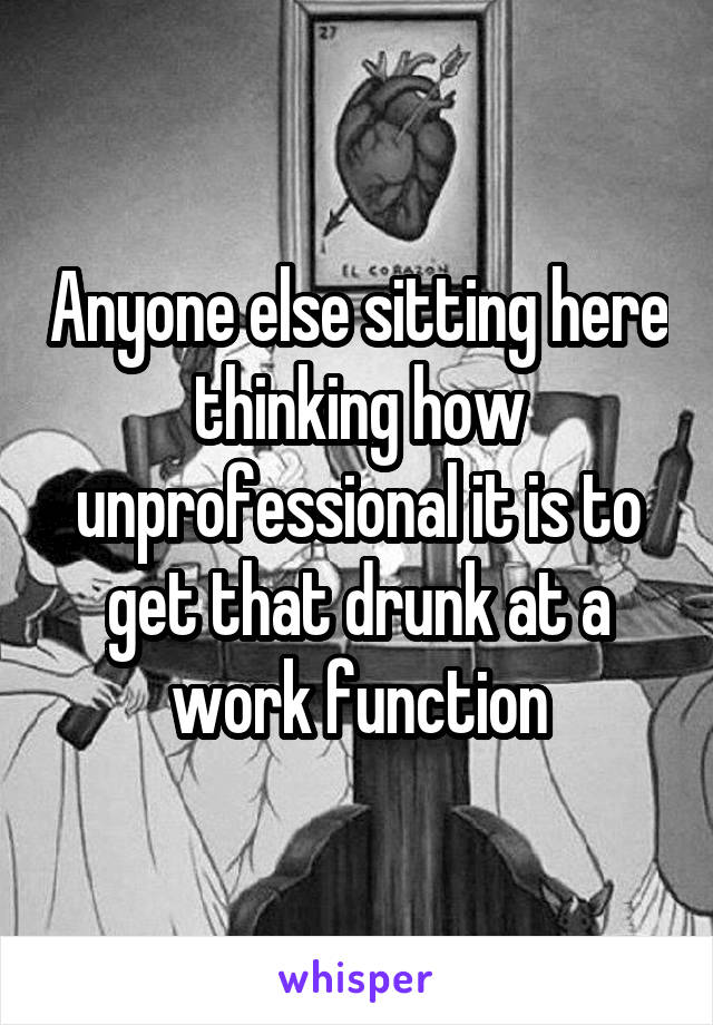 Anyone else sitting here thinking how unprofessional it is to get that drunk at a work function