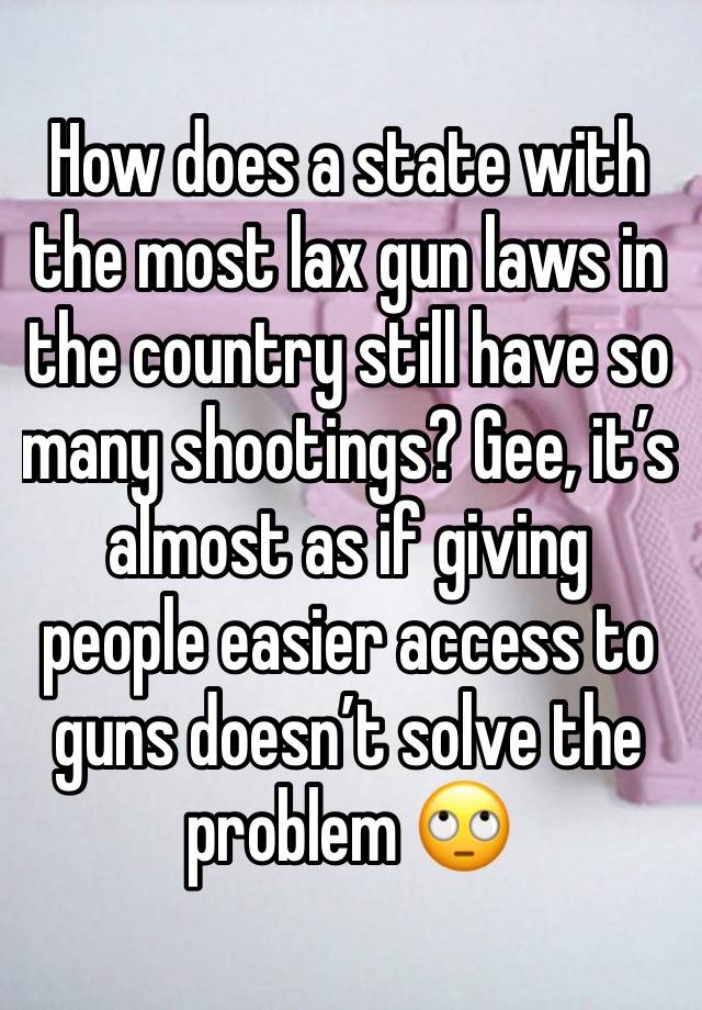 How does a state with the most lax gun laws in the country still have so many shootings? Gee, it’s almost as if giving people easier access to guns doesn’t solve the problem 🙄
