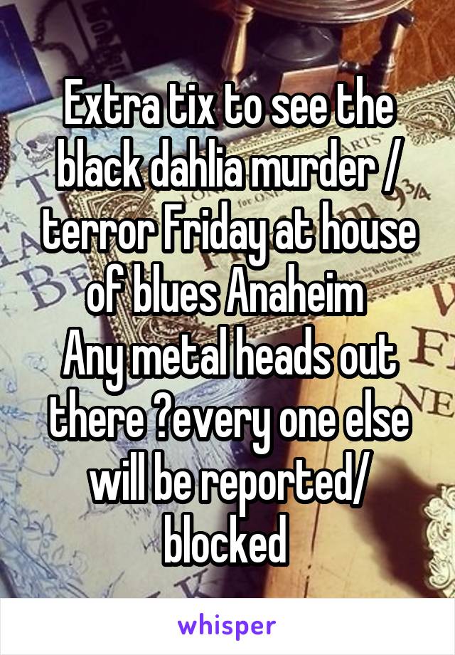 Extra tix to see the black dahlia murder / terror Friday at house of blues Anaheim 
Any metal heads out there ?every one else will be reported/ blocked 