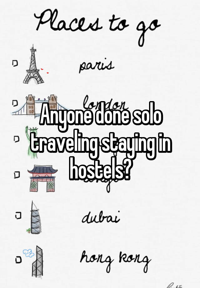 Anyone done solo traveling staying in hostels?