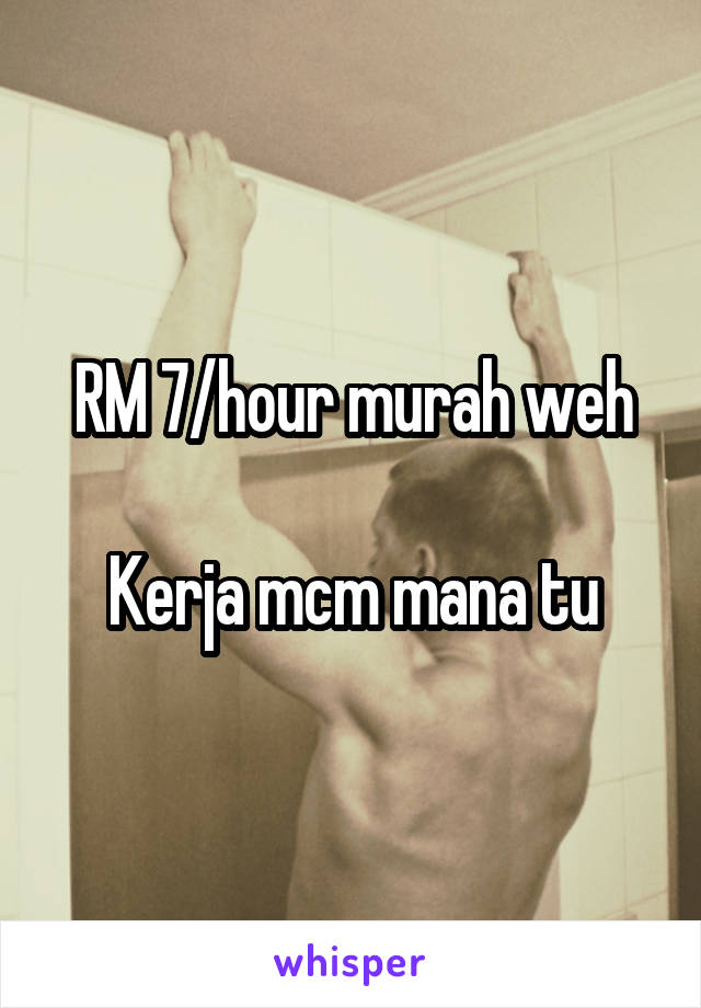 RM 7/hour murah weh

Kerja mcm mana tu