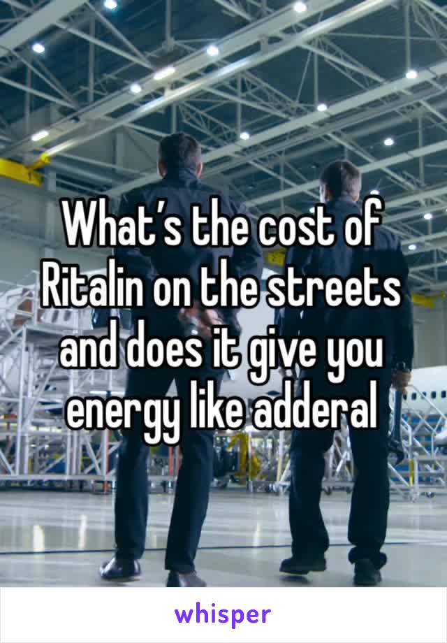 What’s the cost of Ritalin on the streets and does it give you energy like adderal 