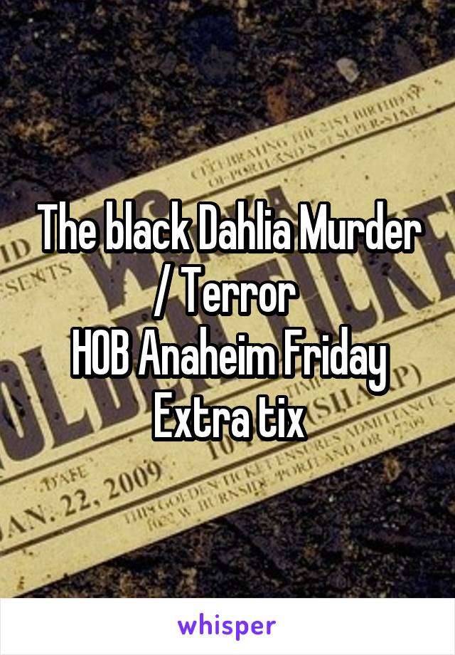 The black Dahlia Murder / Terror 
HOB Anaheim Friday
Extra tix