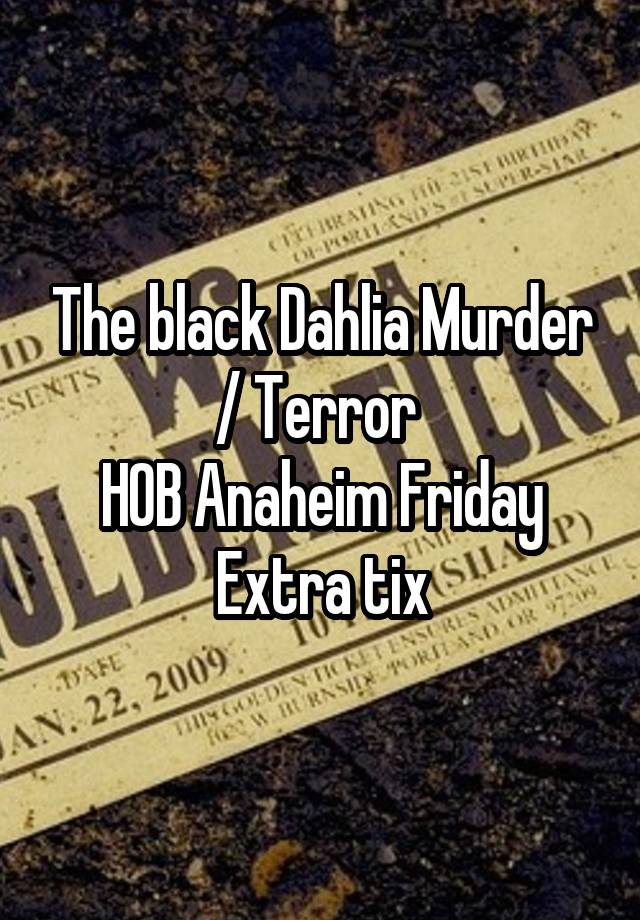 The black Dahlia Murder / Terror 
HOB Anaheim Friday
Extra tix