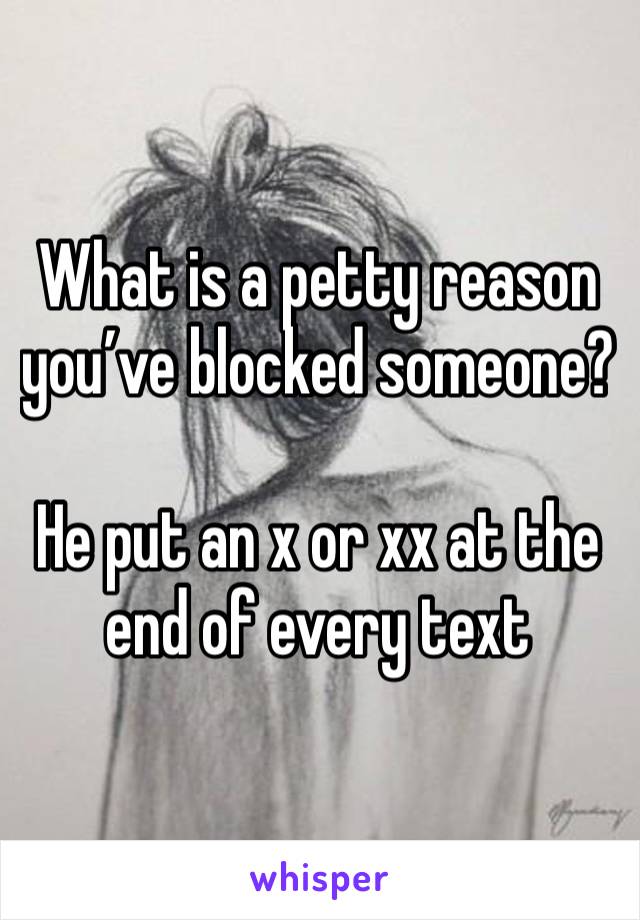 What is a petty reason you’ve blocked someone?

He put an x or xx at the end of every text