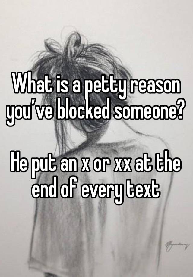 What is a petty reason you’ve blocked someone?

He put an x or xx at the end of every text