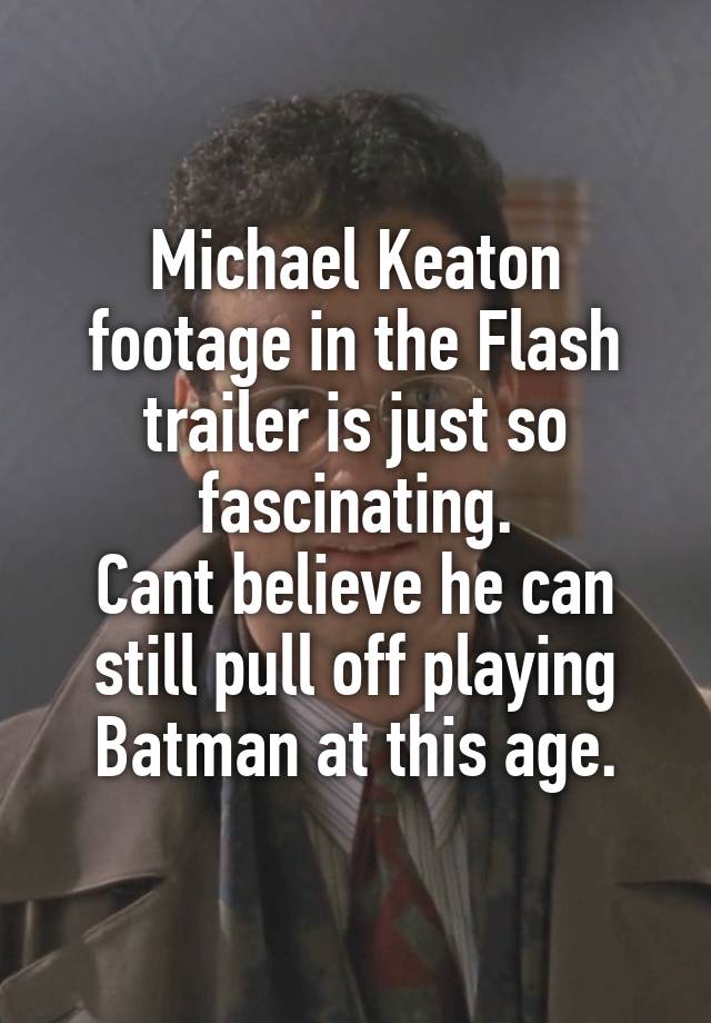 Michael Keaton footage in the Flash trailer is just so fascinating.
Cant believe he can still pull off playing Batman at this age.