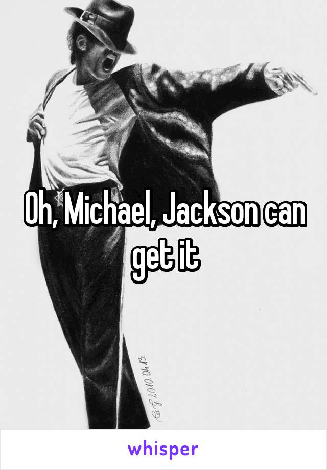 Oh, Michael, Jackson can get it