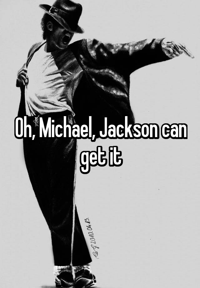 Oh, Michael, Jackson can get it