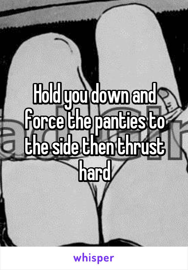 Hold you down and force the panties to the side then thrust hard