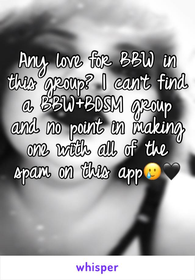 Any love for BBW in this group? I can't find a BBW+BDSM group and no point in making one with all of the spam on this app🥲🖤