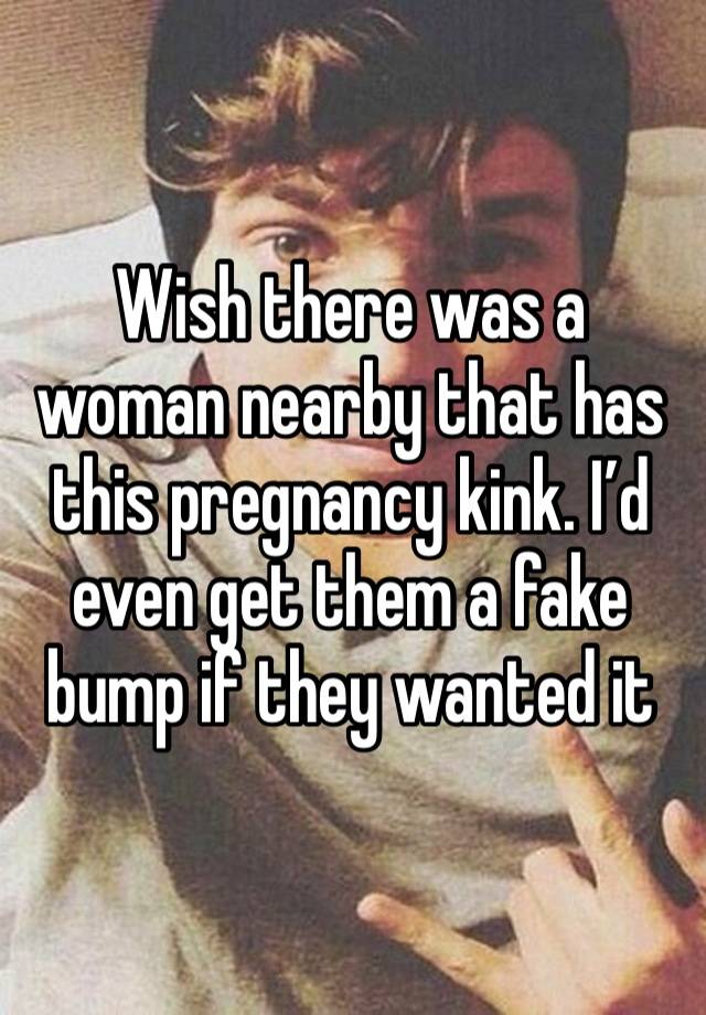 Wish there was a woman nearby that has this pregnancy kink. I’d even get them a fake bump if they wanted it