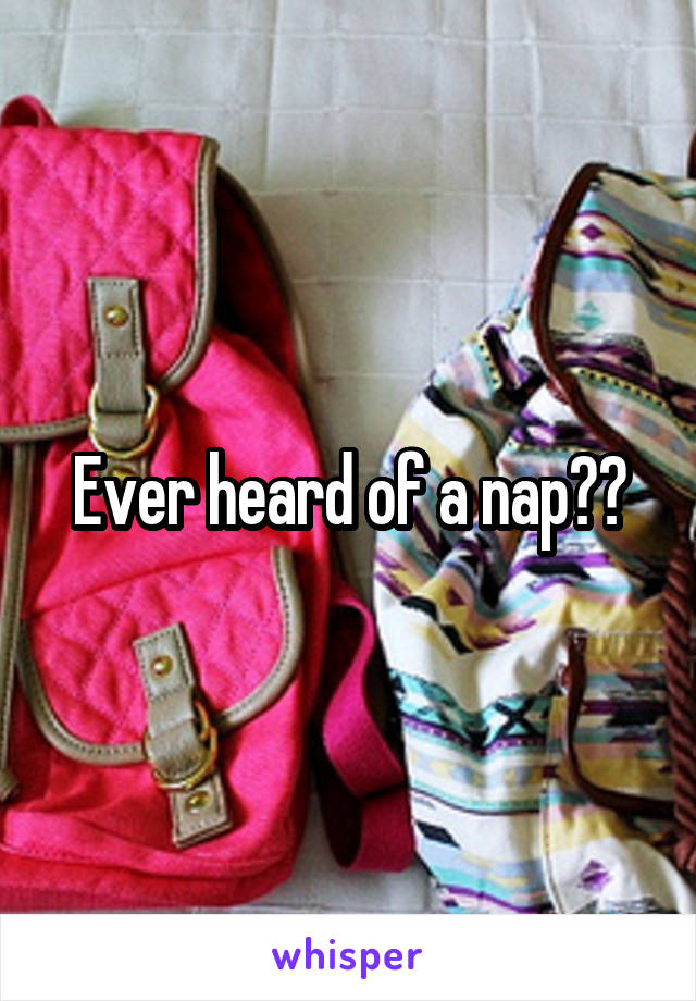 Ever heard of a nap??