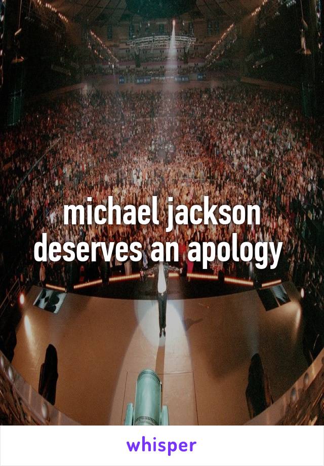 michael jackson deserves an apology 