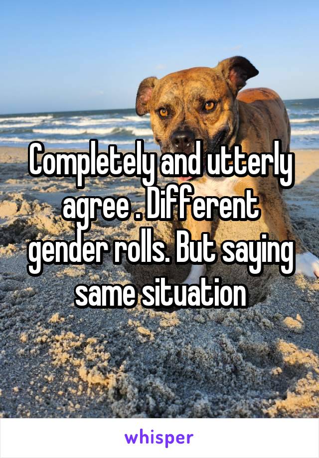 Completely and utterly agree . Different gender rolls. But saying same situation
