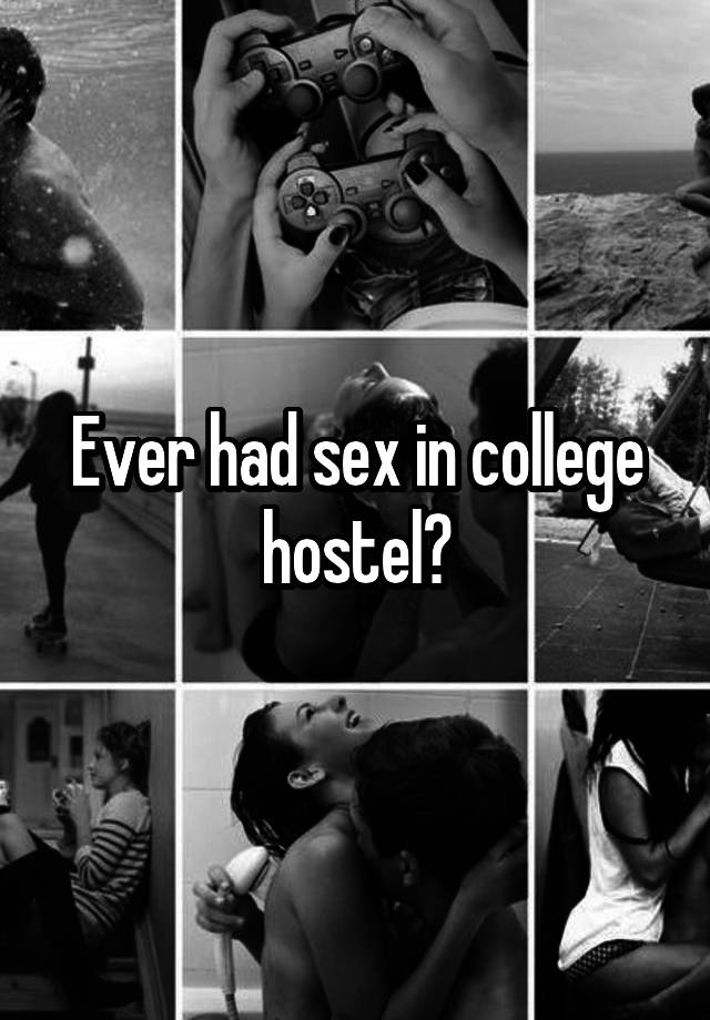 Ever had sex in college hostel?