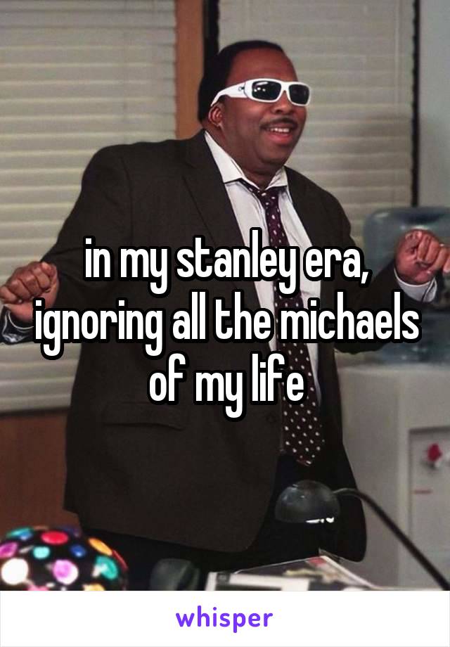 in my stanley era, ignoring all the michaels of my life