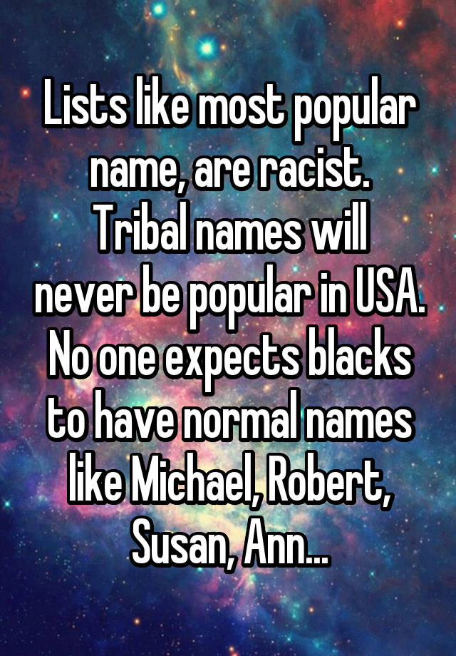 Lists like most popular name, are racist.
Tribal names will never be popular in USA.
No one expects blacks to have normal names like Michael, Robert, Susan, Ann...