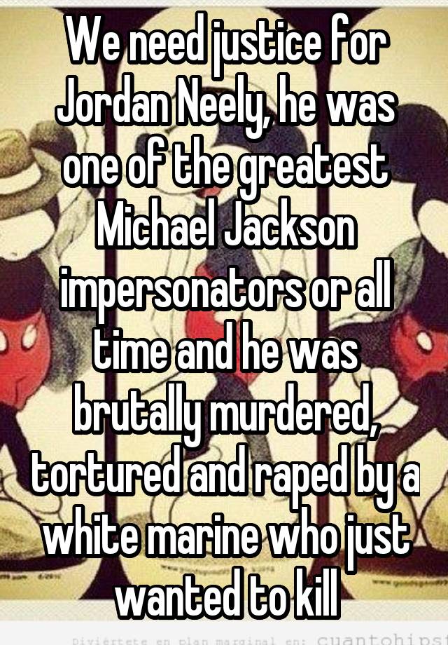 We need justice for Jordan Neely, he was one of the greatest Michael Jackson impersonators or all time and he was brutally murdered, tortured and raped by a white marine who just wanted to kill