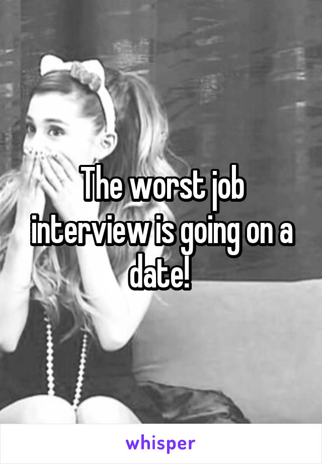 The worst job interview is going on a date! 