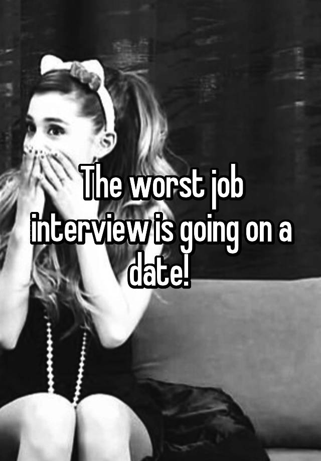 The worst job interview is going on a date! 
