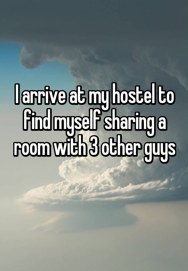 I arrive at my hostel to find myself sharing a room with 3 other guys 
