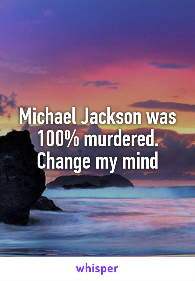 Michael Jackson was 100% murdered.
Change my mind