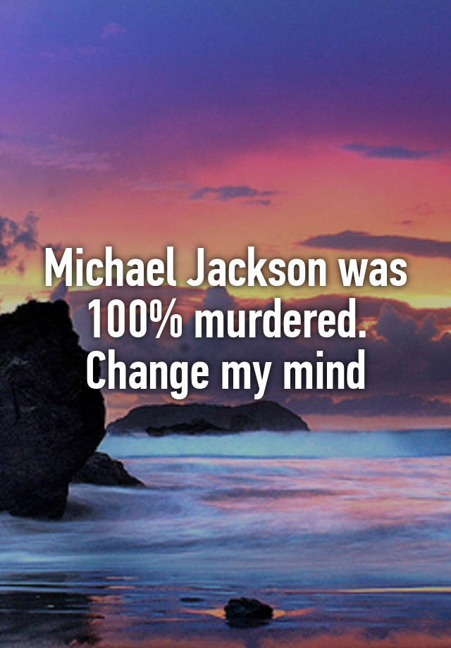 Michael Jackson was 100% murdered.
Change my mind