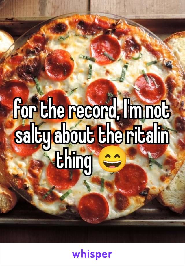 for the record, I'm not salty about the ritalin thing 😄