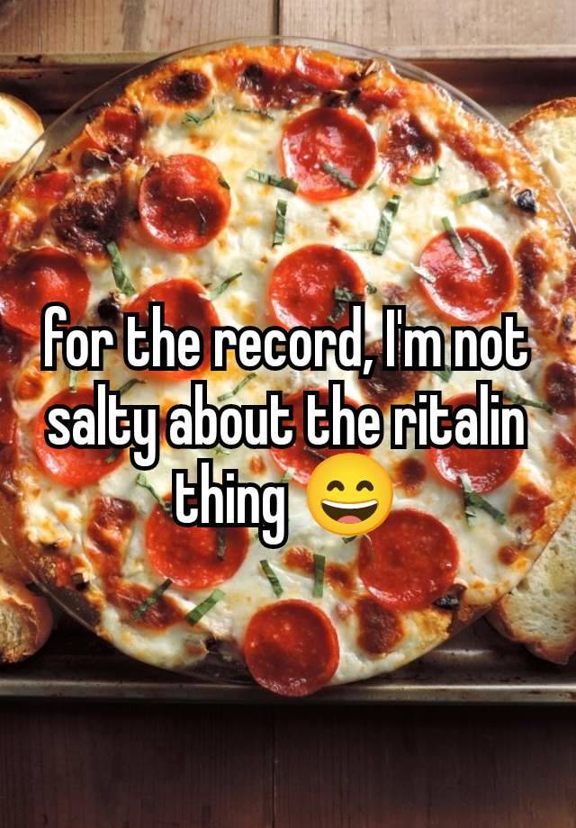 for the record, I'm not salty about the ritalin thing 😄