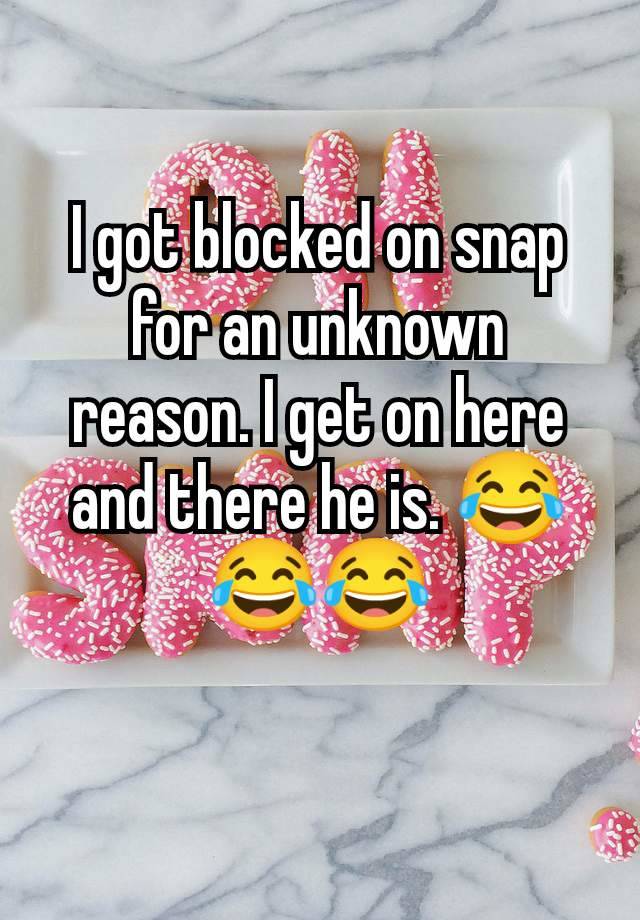 I got blocked on snap for an unknown reason. I get on here and there he is. 😂😂😂