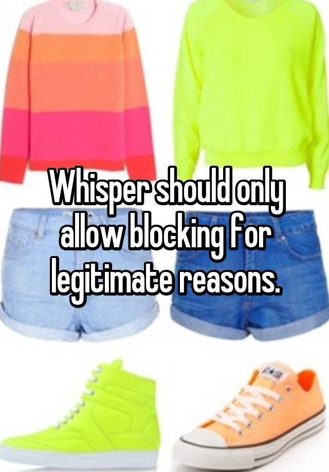 Whisper should only allow blocking for legitimate reasons.