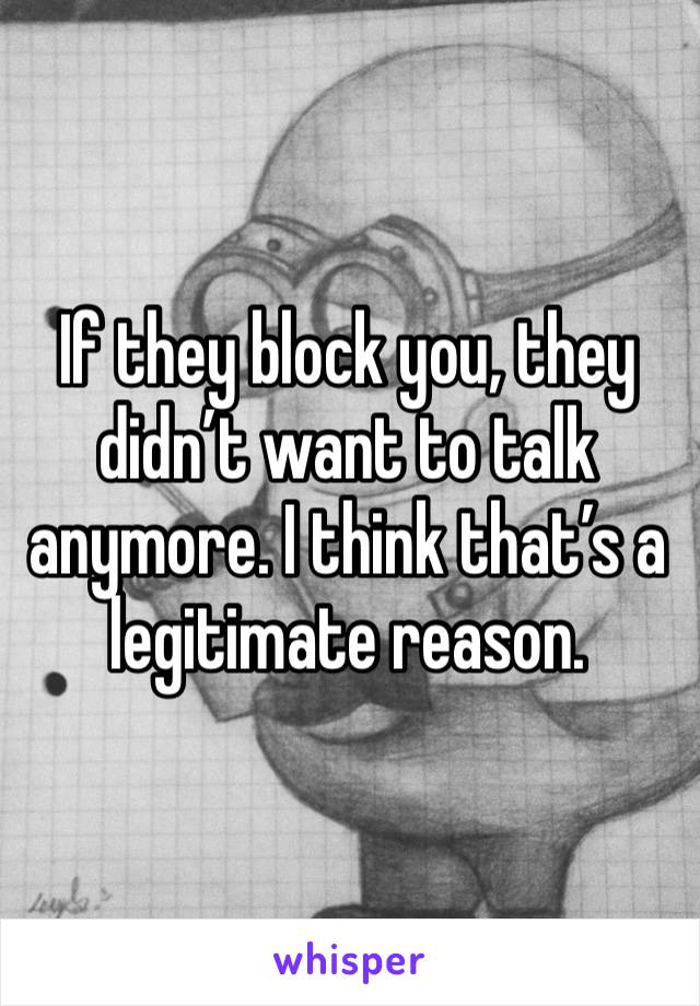 If they block you, they didn’t want to talk anymore. I think that’s a legitimate reason. 