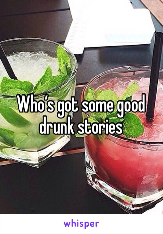 Who’s got some good drunk stories 