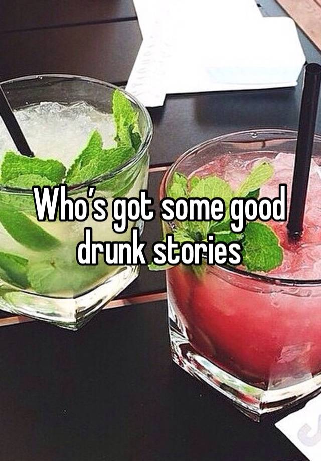 Who’s got some good drunk stories 