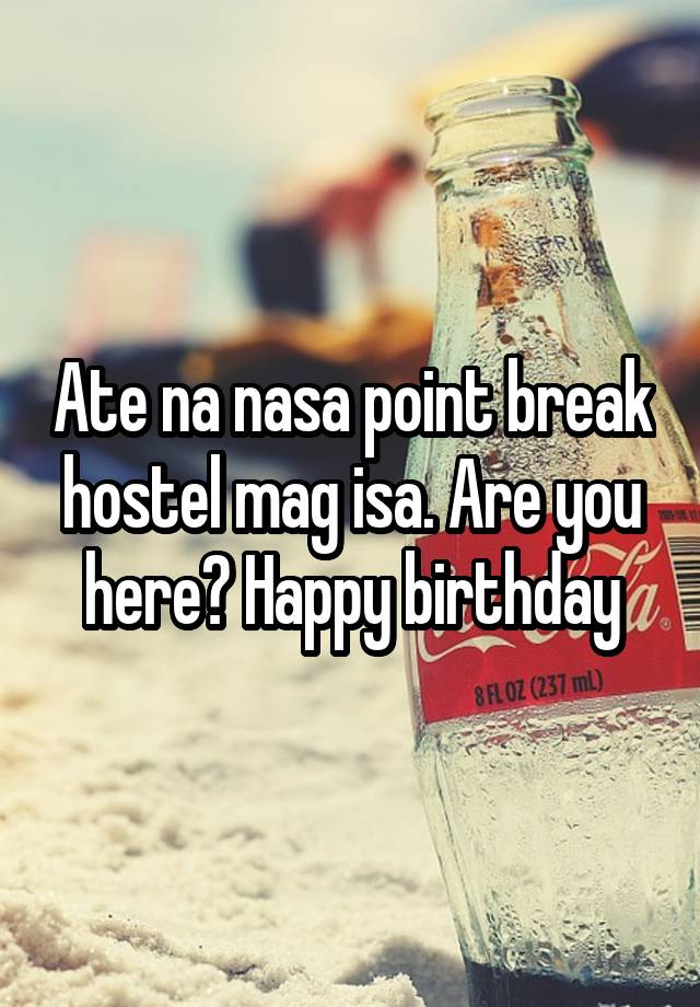 Ate na nasa point break hostel mag isa. Are you here? Happy birthday