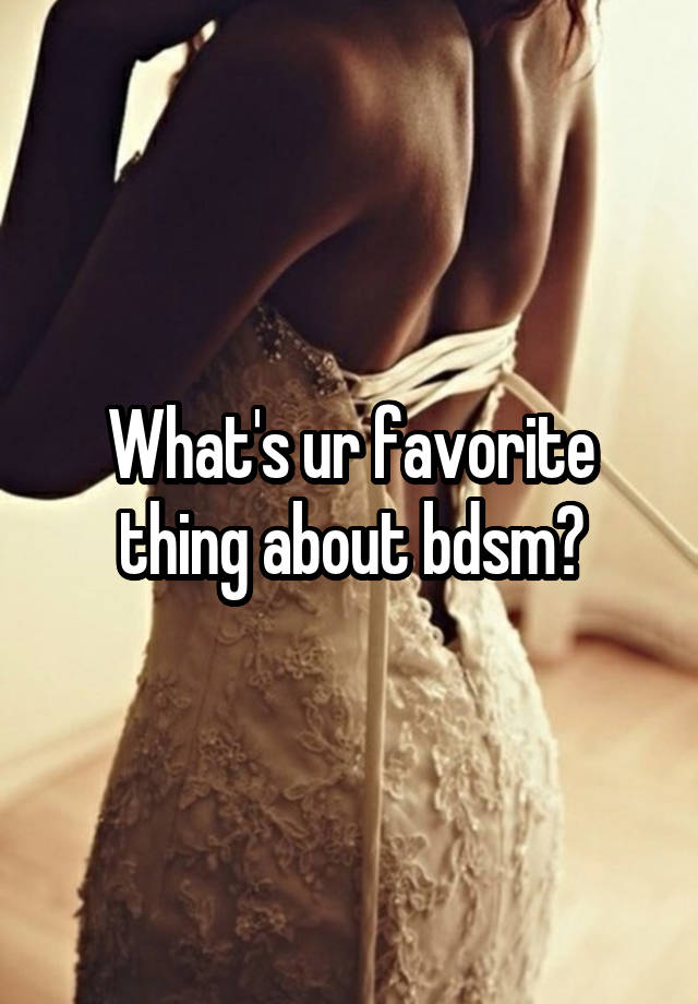 What's ur favorite thing about bdsm?