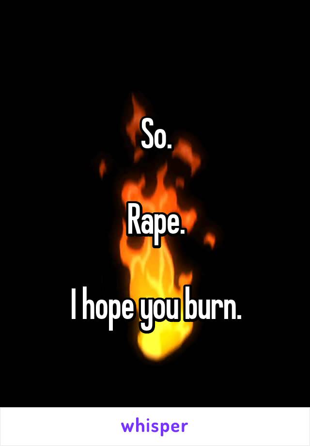 So.

Rape.

I hope you burn.