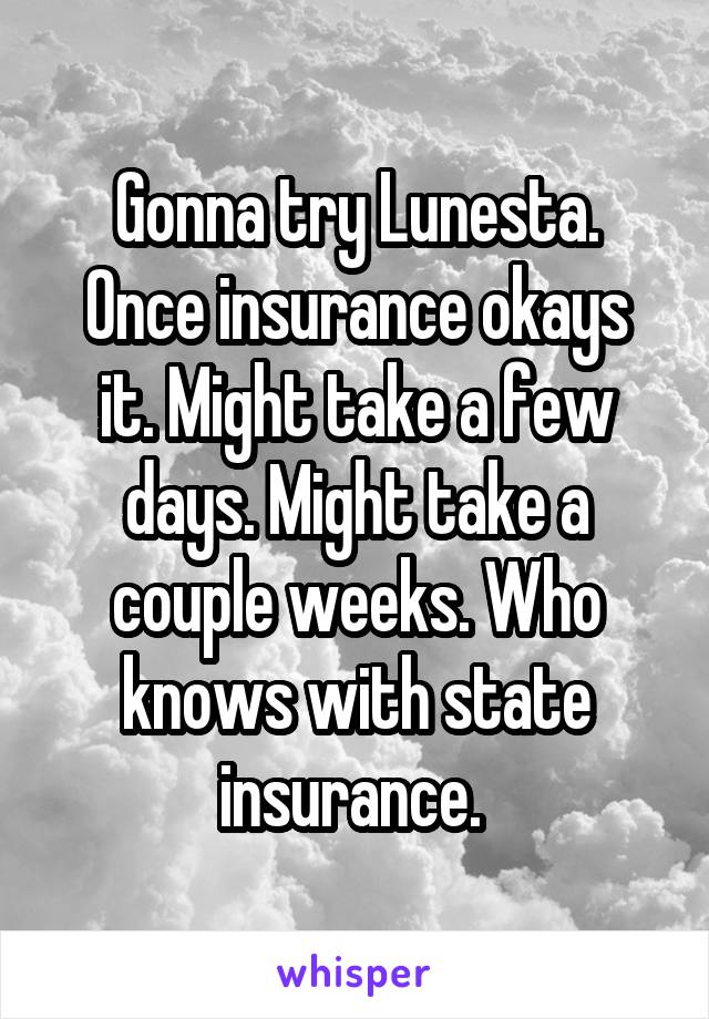 Gonna try Lunesta.
Once insurance okays it. Might take a few days. Might take a couple weeks. Who knows with state insurance. 