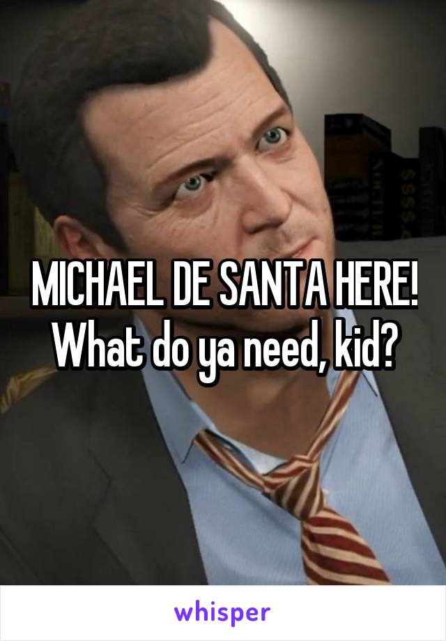 MICHAEL DE SANTA HERE!
What do ya need, kid?