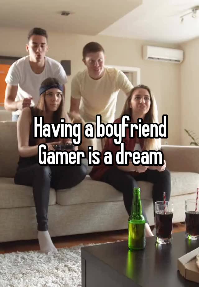Having a boyfriend Gamer is a dream