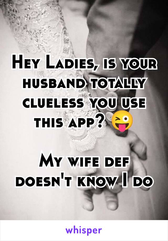 Hey Ladies, is your husband totally clueless you use this app? 😜

My wife def doesn't know I do