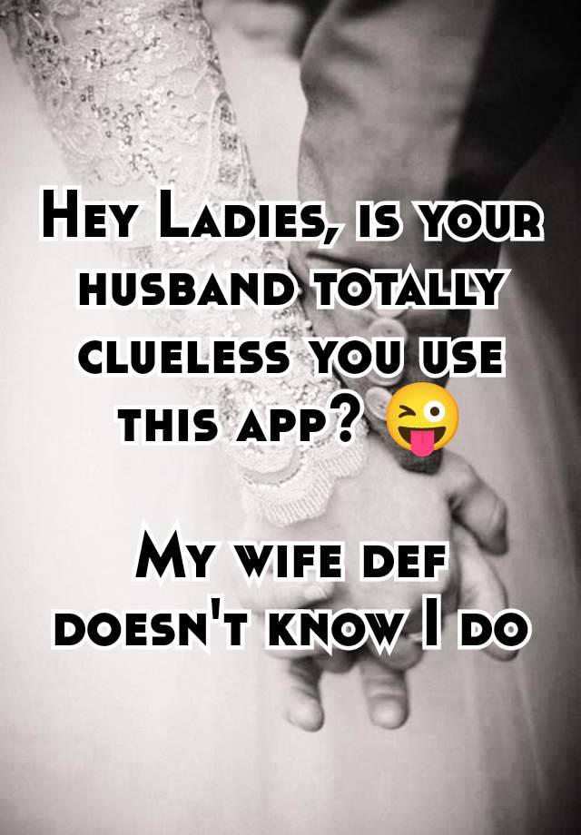 Hey Ladies, is your husband totally clueless you use this app? 😜

My wife def doesn't know I do