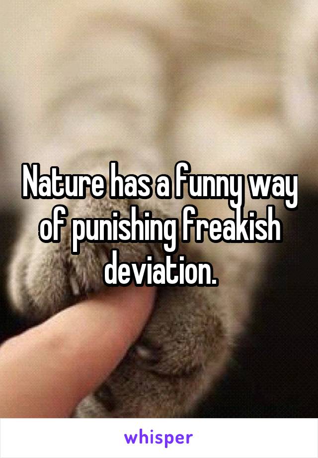 Nature has a funny way of punishing freakish deviation.