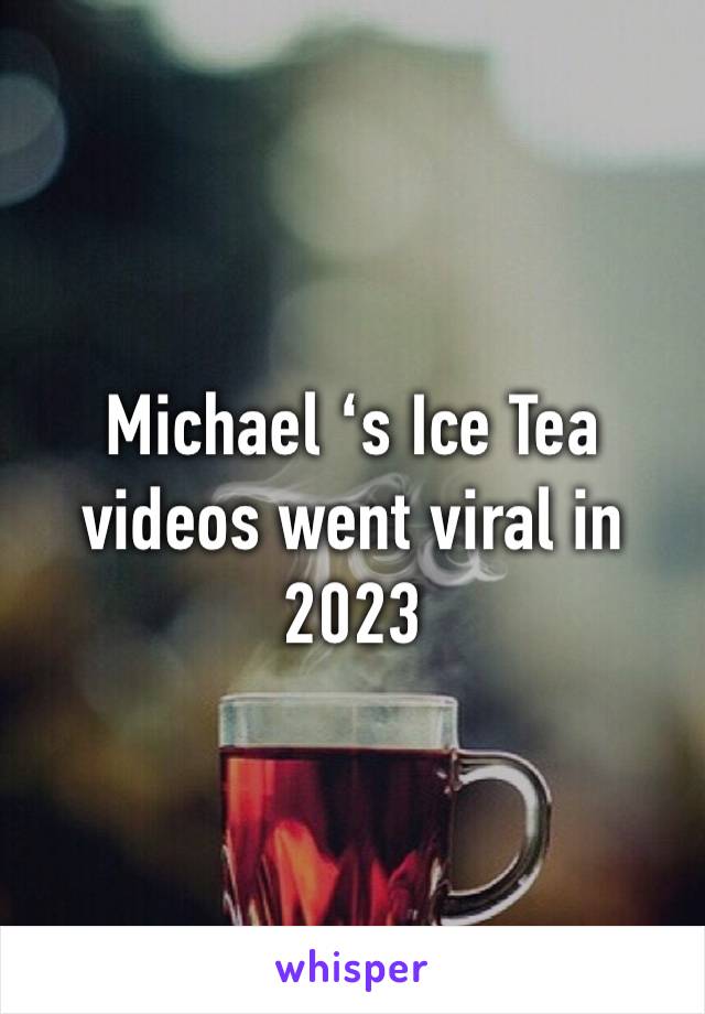 Michael ‘s Ice Tea videos went viral in 2023